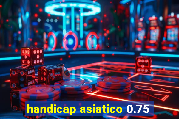 handicap asiatico 0.75